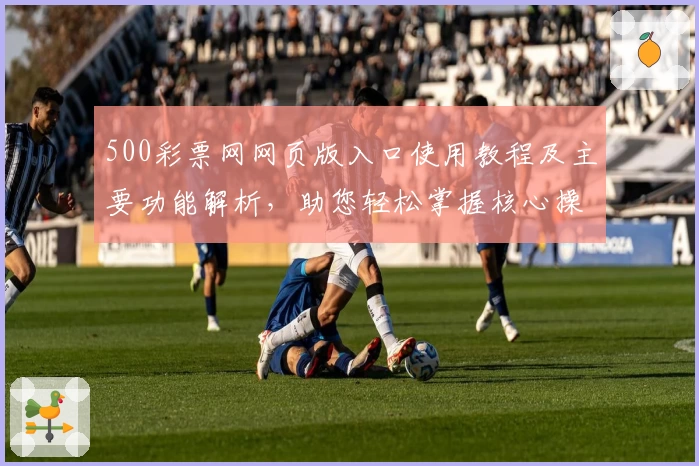 500彩票网网页版入口使用教程及主要功能解析，助您轻松掌握核心操作技巧