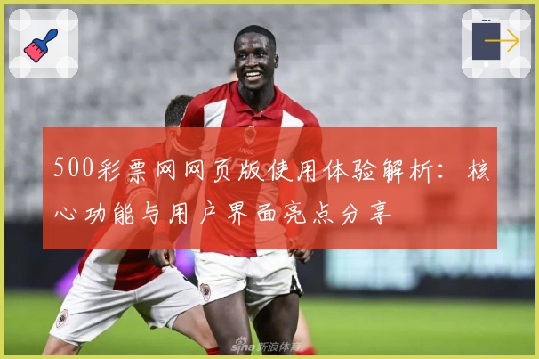 500彩票网网页版使用体验解析：核心功能与用户界面亮点分享