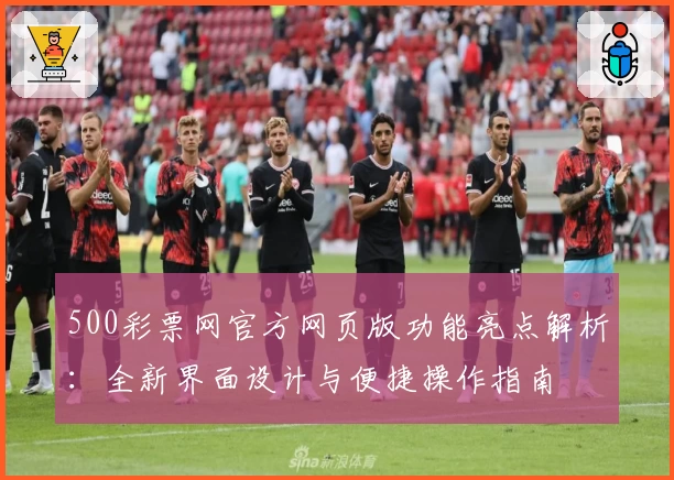 500彩票网官方网页版功能亮点解析：全新界面设计与便捷操作指南