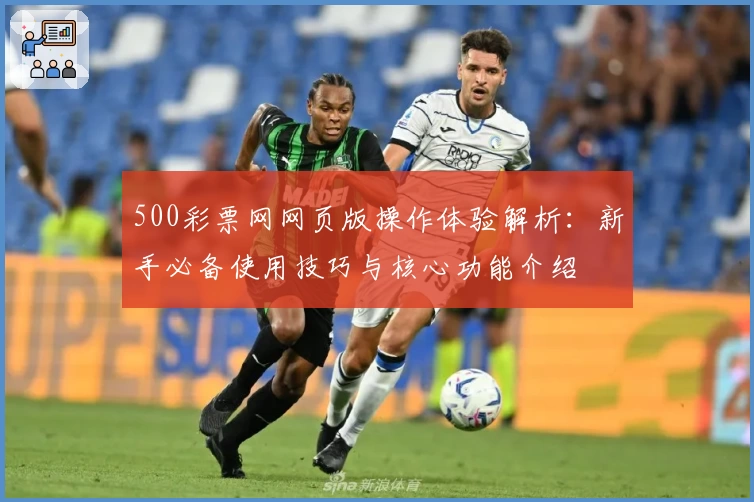 500彩票网网页版操作体验解析：新手必备使用技巧与核心功能介绍