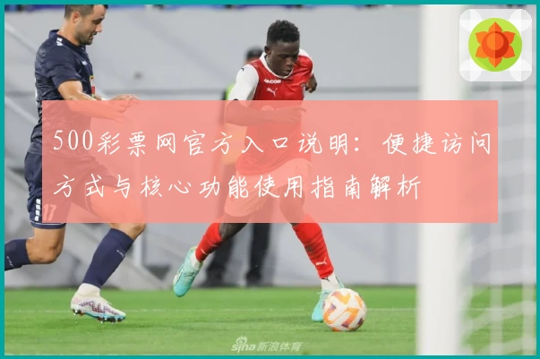 500彩票网官方入口说明：便捷访问方式与核心功能使用指南解析