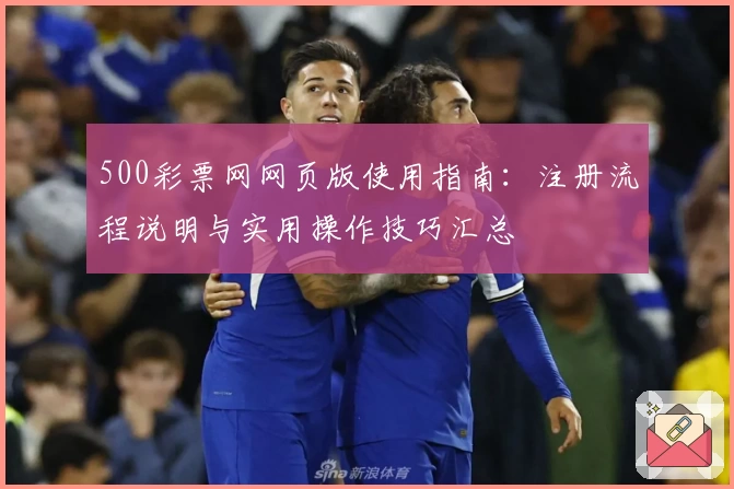 500彩票网网页版使用指南：注册流程说明与实用操作技巧汇总