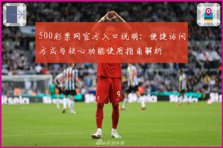 500彩票网官方入口说明:便捷访问方式与核心功能使用指南解析