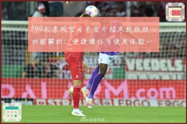 500彩票网官方平台介绍及新版核心功能解析:便捷操作与使用体验一览