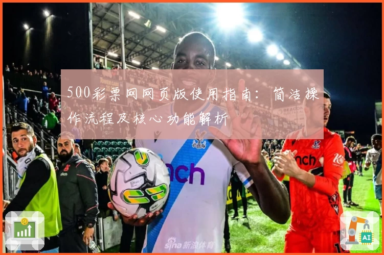500彩票网网页版使用指南：简洁操作流程及核心功能解析