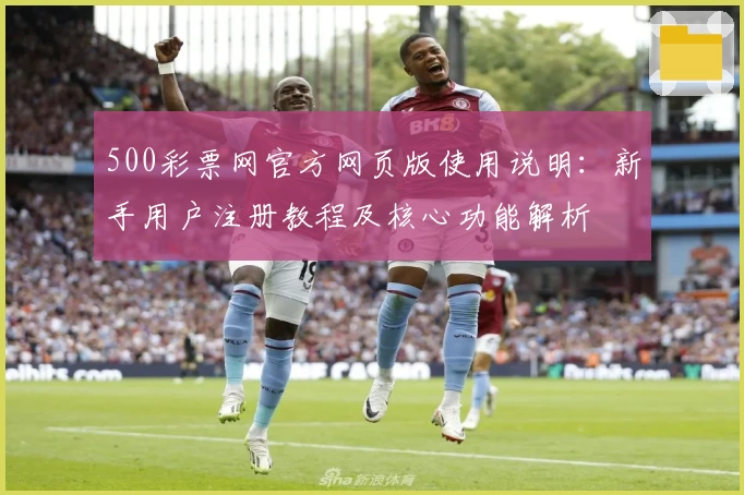 500彩票网官方网页版使用说明：新手用户注册教程及核心功能解析