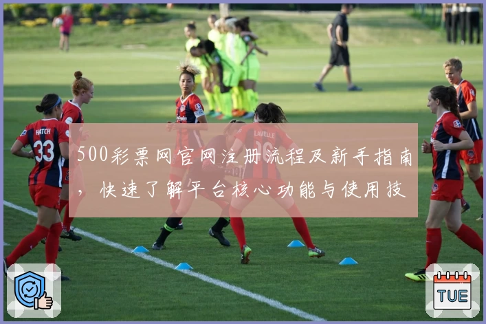 500彩票网官网注册流程及新手指南，快速了解平台核心功能与使用技巧