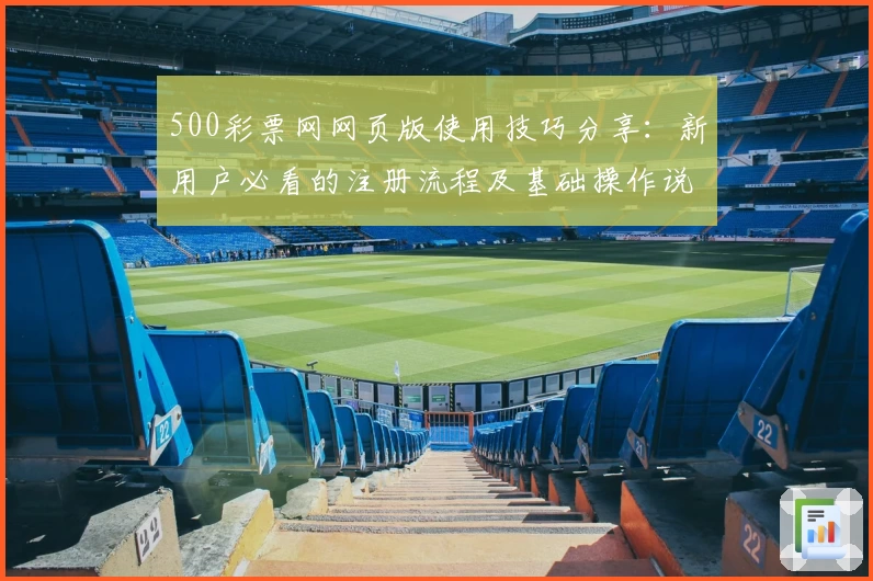 500彩票网网页版使用技巧分享：新用户必看的注册流程及基础操作说明