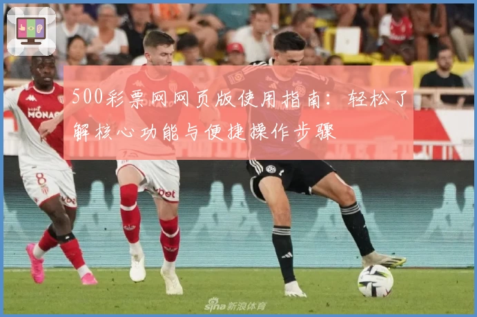 500彩票网网页版使用指南：轻松了解核心功能与便捷操作步骤