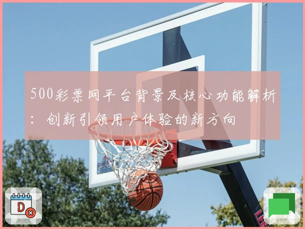 500彩票网平台背景及核心功能解析：创新引领用户体验的新方向
