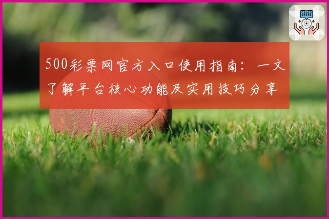 500彩票网官方入口使用指南：一文了解平台核心功能及实用技巧分享